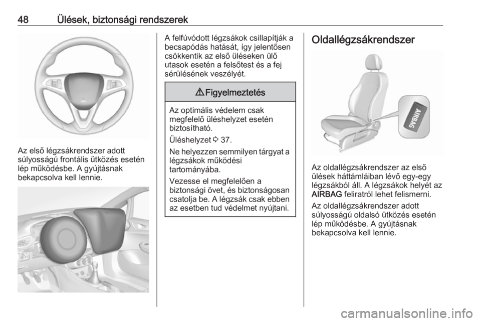 OPEL CORSA 2016.5  Kezelési útmutató (in Hungarian) 48Ülések, biztonsági rendszerek
Az első légzsákrendszer adott
súlyosságú frontális ütközés esetén lép működésbe. A gyújtásnak
bekapcsolva kell lennie.
A felfúvódott légzsákok c