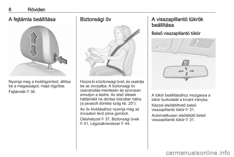 OPEL CORSA 2016.5  Kezelési útmutató (in Hungarian) 8RövidenA fejtámla beállítása
Nyomja meg a kioldógombot, állítsa
be a magasságot, majd rögzítse.
Fejtámlák  3 36.
Biztonsági öv
Húzza ki a biztonsági övet, és csatolja
be az övcsat