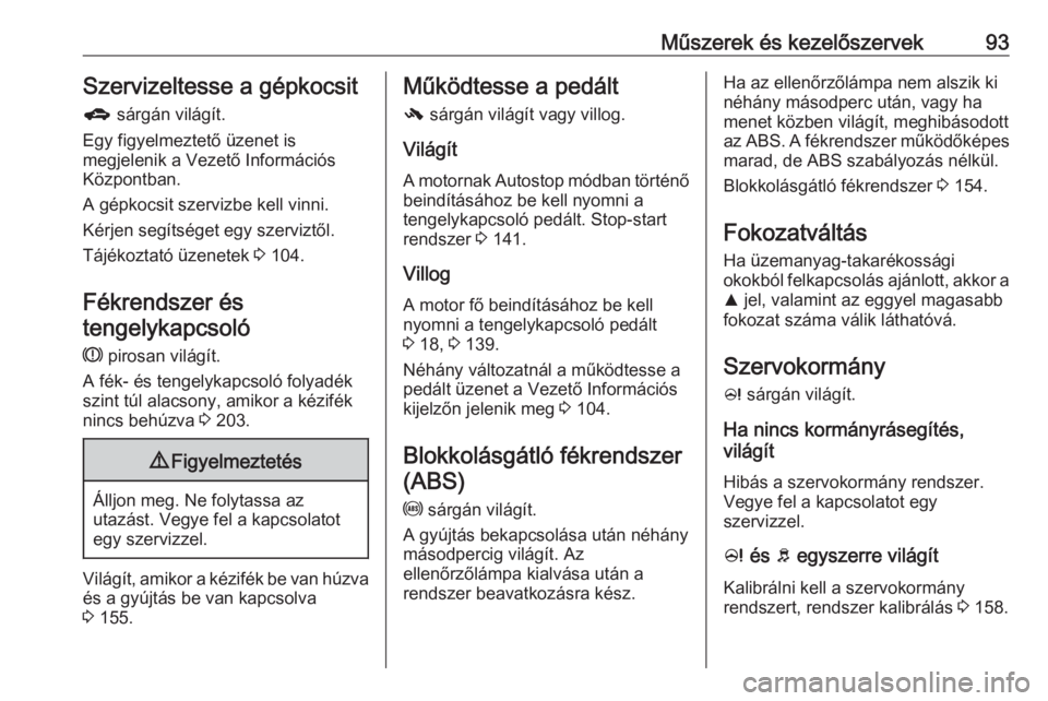 OPEL CORSA 2016.5  Kezelési útmutató (in Hungarian) Műszerek és kezelőszervek93Szervizeltesse a gépkocsitg  sárgán világít.
Egy figyelmeztető üzenet is
megjelenik a Vezető Információs
Központban.
A gépkocsit szervizbe kell vinni.
Kérjen