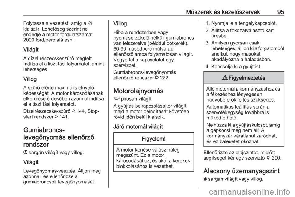 OPEL CORSA 2016.5  Kezelési útmutató (in Hungarian) Műszerek és kezelőszervek95Folytassa a vezetést, amíg a %
kialszik. Lehetőség szerint ne
engedje a motor fordulatszámát
2000 ford/perc alá esni.
Világít
A dízel részecskeszűrő megtelt.