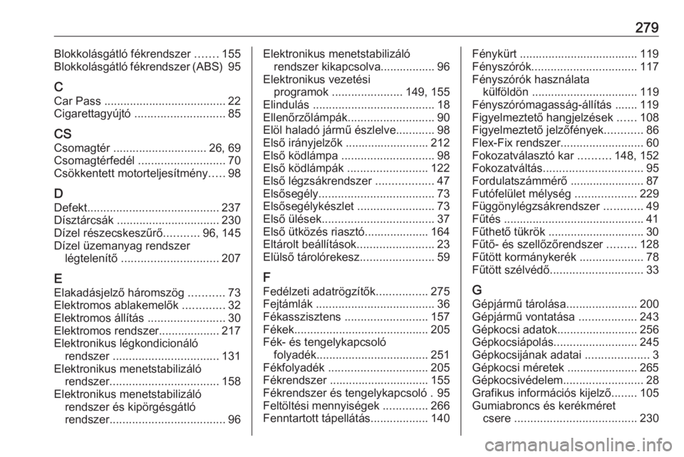 OPEL CORSA 2017 Kezelési útmutató (in Hungarian) 279Blokkolásgátló fékrendszer .......155
Blokkolásgátló fékrendszer (ABS) 95
C
Car Pass ...................................... 22
Cigarettagyújtó ............................ 85
CS
Csomag OPEL CORSA 2017 Kezelési útmutató (in Hungarian) 279Blokkolásgátló fékrendszer .......155
Blokkolásgátló fékrendszer (ABS) 95
C
Car Pass ...................................... 22
Cigarettagyújtó ............................ 85
CS
Csomag