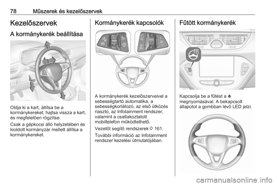 OPEL CORSA 2017 Kezelési útmutató (in Hungarian) 78Műszerek és kezelőszervekKezelőszervek
A kormánykerék beállítása
Oldja ki a kart, állítsa be a
kormánykereket, hajtsa vissza a kart,
és megfelelően rögzítse.
Csak a gépkocsi álló OPEL CORSA 2017 Kezelési útmutató (in Hungarian) 78Műszerek és kezelőszervekKezelőszervek
A kormánykerék beállítása
Oldja ki a kart, állítsa be a
kormánykereket, hajtsa vissza a kart,
és megfelelően rögzítse.
Csak a gépkocsi álló