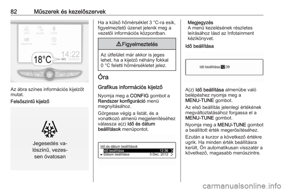 OPEL CORSA 2017  Kezelési útmutató (in Hungarian) 82Műszerek és kezelőszervek
Az ábra színes információs kijelzőt
mutat.
Felsőszintű kijelző
Ha a külső hőmérséklet 3 °C-ra esik,
figyelmeztető üzenet jelenik meg a
vezetői informác