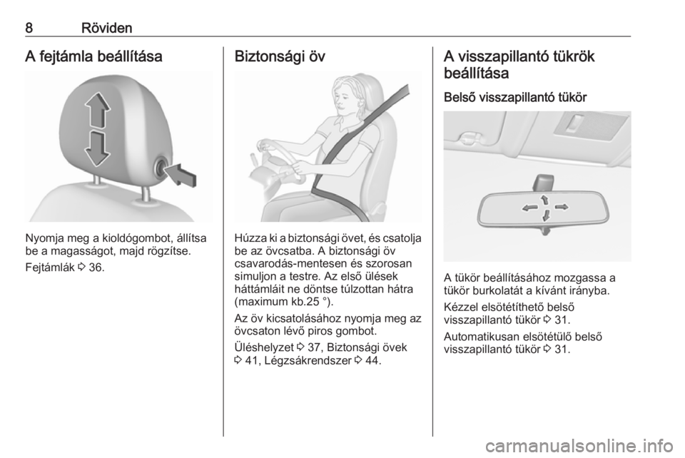 OPEL CORSA 2017  Kezelési útmutató (in Hungarian) 8RövidenA fejtámla beállítása
Nyomja meg a kioldógombot, állítsa
be a magasságot, majd rögzítse.
Fejtámlák  3 36.
Biztonsági öv
Húzza ki a biztonsági övet, és csatolja
be az övcsat