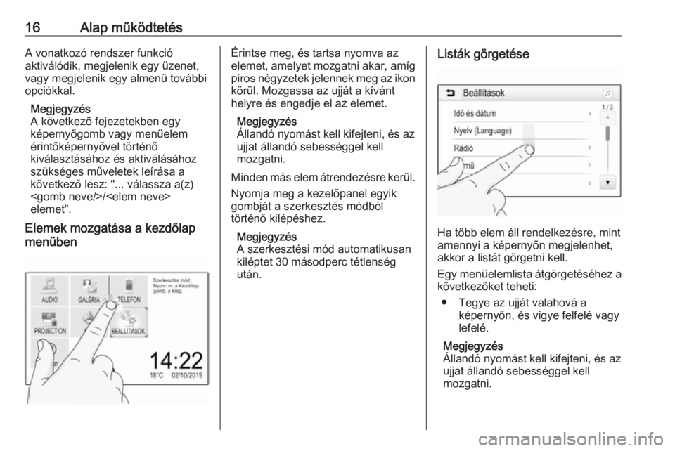 OPEL CORSA E 2017.5  Infotainment kézikönyv (in Hungarian) 16Alap működtetésA vonatkozó rendszer funkció
aktiválódik, megjelenik egy üzenet, vagy megjelenik egy almenü további
opciókkal.
Megjegyzés
A következő fejezetekben egy
képernyőgomb vag