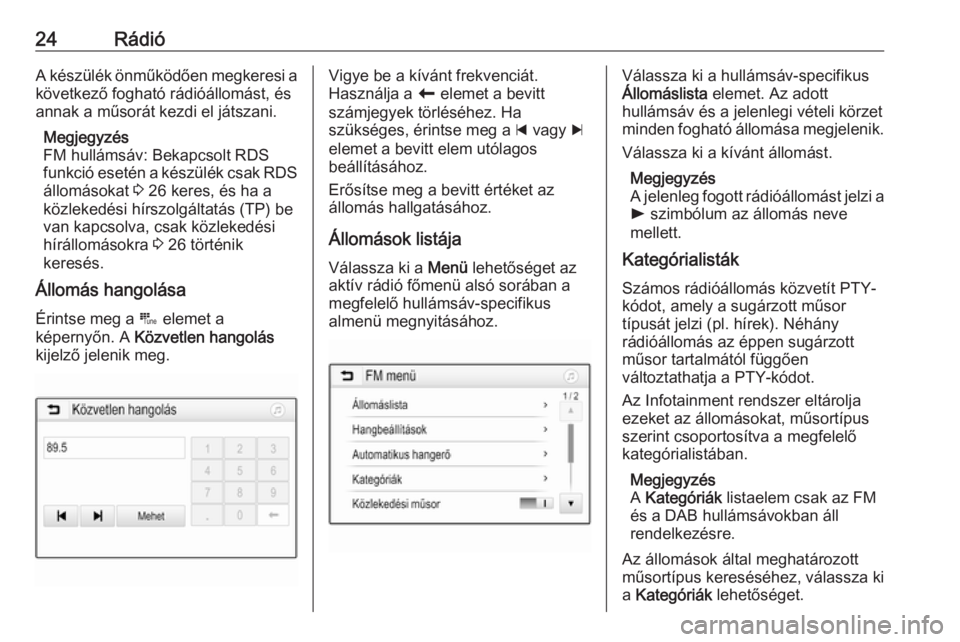 OPEL CORSA E 2017.5  Infotainment kézikönyv (in Hungarian) 24RádióA készülék önműködően megkeresi a
következő fogható rádióállomást, és
annak a műsorát kezdi el játszani.
Megjegyzés
FM hullámsáv: Bekapcsolt RDS
funkció esetén a kész�
