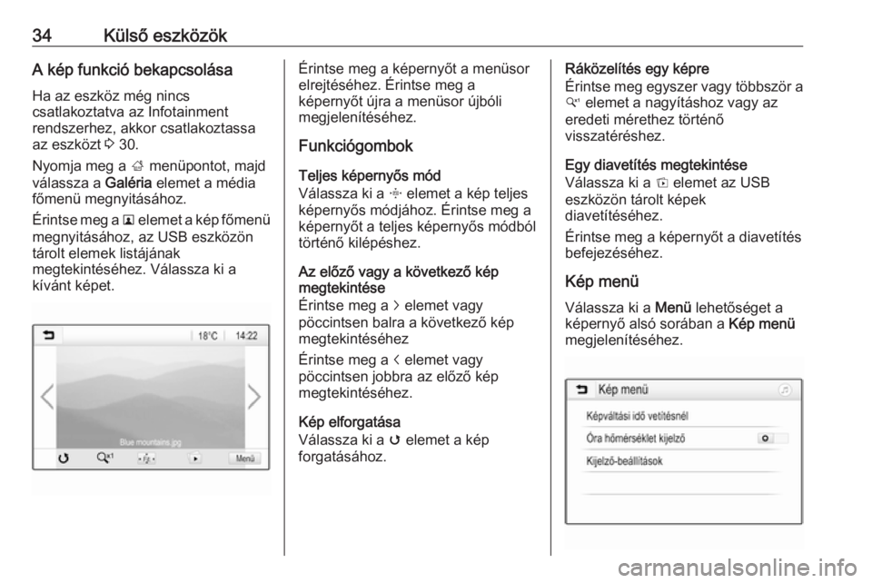 OPEL CORSA E 2017.5  Infotainment kézikönyv (in Hungarian) 34Külső eszközökA kép funkció bekapcsolásaHa az eszköz még nincs
csatlakoztatva az Infotainment
rendszerhez, akkor csatlakoztassa
az eszközt  3 30.
Nyomja meg a  ; menüpontot, majd
válassz