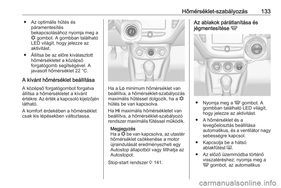 OPEL CORSA E 2017.5  Kezelési útmutató (in Hungarian) Hőmérséklet-szabályozás133● Az optimális hűtés éspáramentesítés
bekapcsolásához nyomja meg a
n  gombot. A gombban található
LED világít, hogy jelezze az
aktivitást.
● Állítsa 