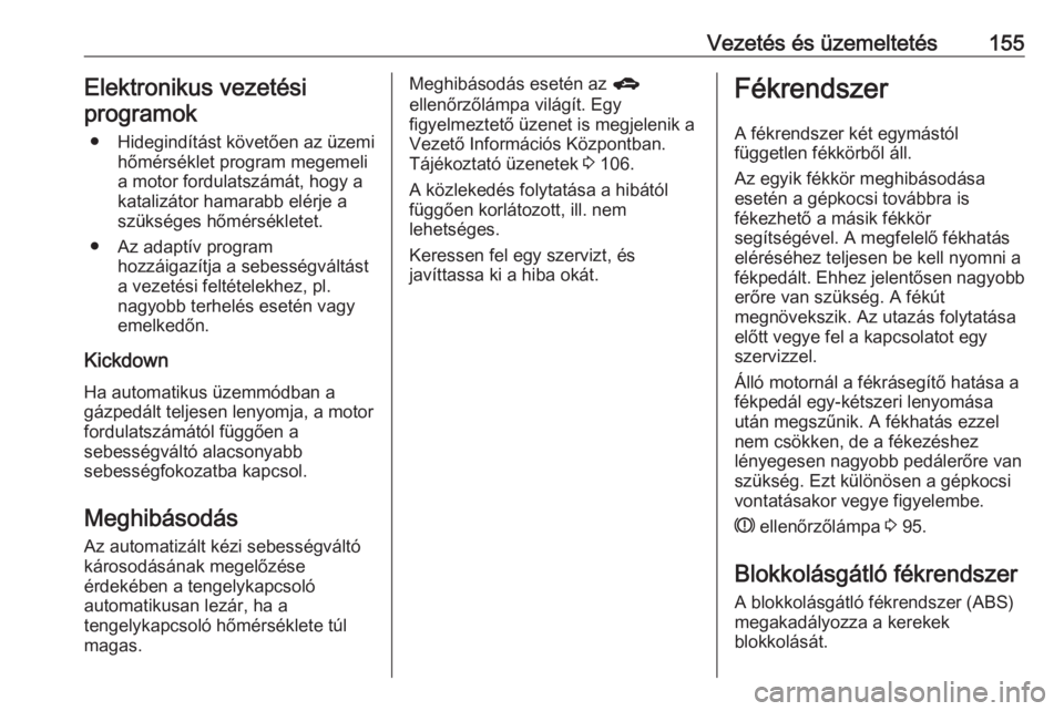 OPEL CORSA E 2017.5  Kezelési útmutató (in Hungarian) Vezetés és üzemeltetés155Elektronikus vezetési
programok
● Hidegindítást követően az üzemi hőmérséklet program megemelia motor fordulatszámát, hogy a
katalizátor hamarabb elérje a
s