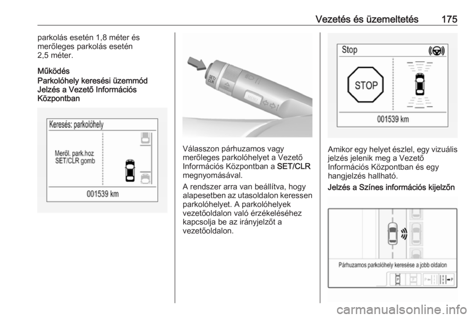 OPEL CORSA E 2017.5  Kezelési útmutató (in Hungarian) Vezetés és üzemeltetés175parkolás esetén 1,8 méter és
merőleges parkolás esetén
2,5 méter.
MűködésParkolóhely keresési üzemmód
Jelzés a Vezető Információs
Központban
Válasszon