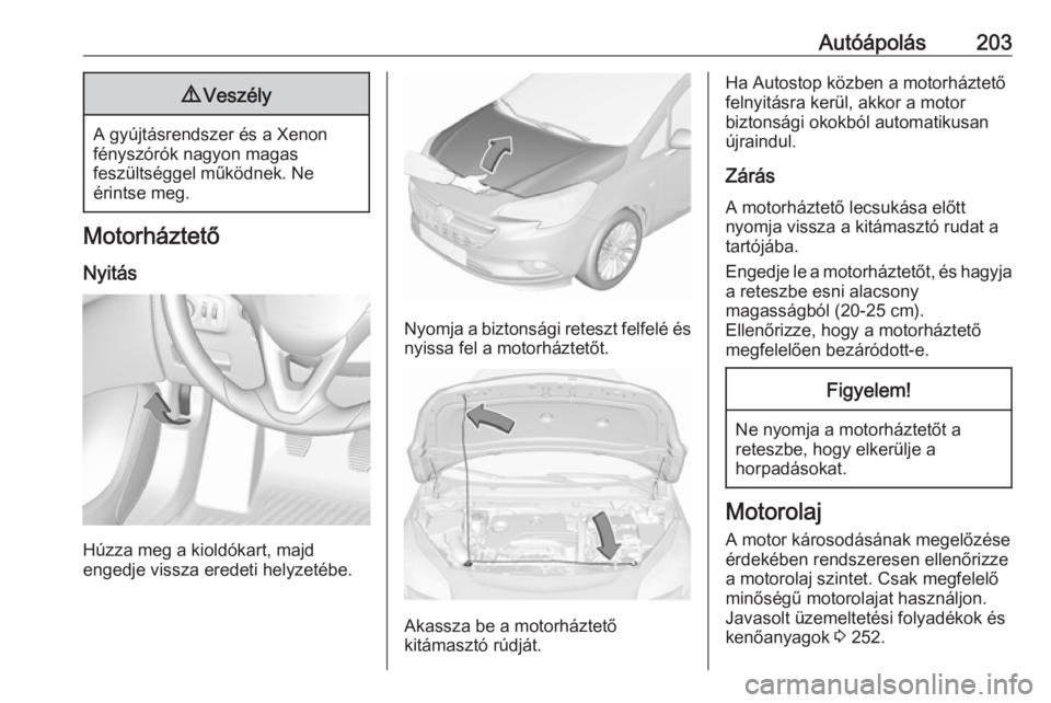 OPEL CORSA E 2017.5 Kezelési útmutató (in Hungarian) Autóápolás2039Veszély
A gyújtásrendszer és a Xenon
fényszórók nagyon magas
feszültséggel működnek. Ne
érintse meg.
Motorháztető
Nyitás
Húzza meg a kioldókart, majd
engedje vissza e OPEL CORSA E 2017.5 Kezelési útmutató (in Hungarian) Autóápolás2039Veszély
A gyújtásrendszer és a Xenon
fényszórók nagyon magas
feszültséggel működnek. Ne
érintse meg.
Motorháztető
Nyitás
Húzza meg a kioldókart, majd
engedje vissza e