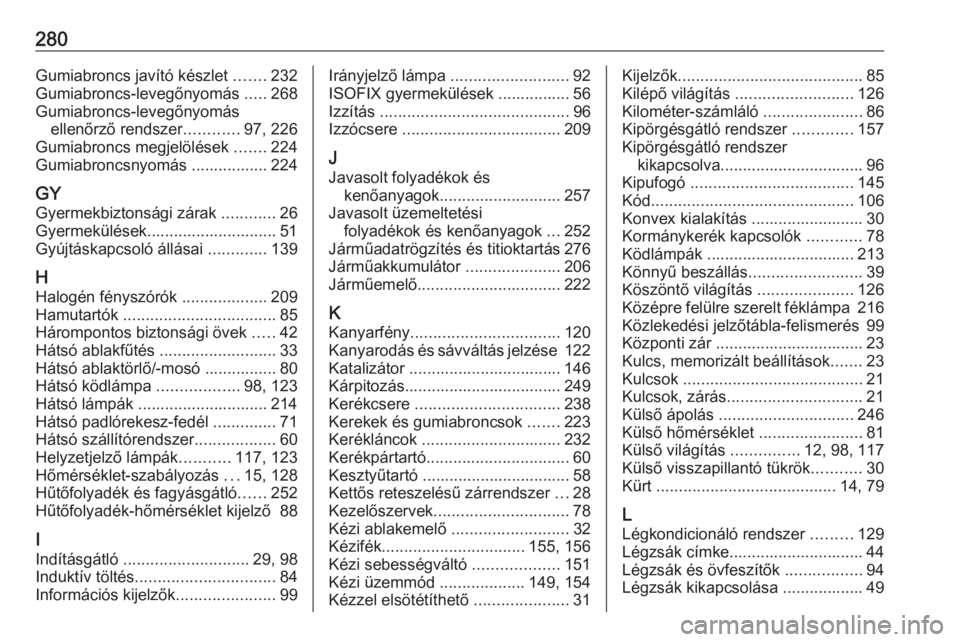 OPEL CORSA E 2017.5  Kezelési útmutató (in Hungarian) 280Gumiabroncs javító készlet .......232
Gumiabroncs-levegőnyomás  .....268
Gumiabroncs-levegőnyomás ellenőrző rendszer ............97, 226
Gumiabroncs megjelölések  .......224
Gumiabroncsn