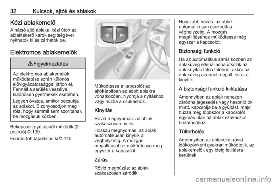 OPEL CORSA E 2017.5  Kezelési útmutató (in Hungarian) 32Kulcsok, ajtók és ablakokKézi ablakemelő
A hátsó ajtó ablakai kézi úton az
ablaktekerő karok segítségével
nyithatók ki és zárhatók be.
Elektromos ablakemelők9 Figyelmeztetés
Az el