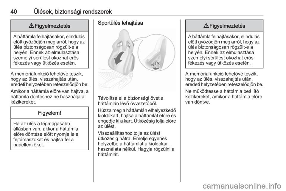 OPEL CORSA E 2017.5  Kezelési útmutató (in Hungarian) 40Ülések, biztonsági rendszerek9Figyelmeztetés
A háttámla felhajtásakor, elindulás
előtt győződjön meg arról, hogy az ülés biztonságosan rögzült-e a
helyén. Ennek az elmulasztása
s