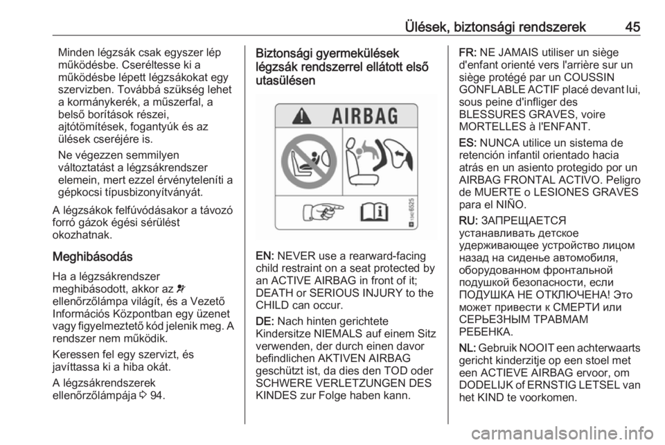 OPEL CORSA E 2017.5  Kezelési útmutató (in Hungarian) Ülések, biztonsági rendszerek45Minden légzsák csak egyszer lép
működésbe. Cseréltesse ki a
működésbe lépett légzsákokat egy
szervizben. Továbbá szükség lehet
a kormánykerék, a m�