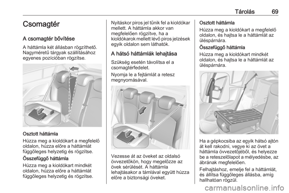 OPEL CORSA E 2017.5  Kezelési útmutató (in Hungarian) Tárolás69Csomagtér
A csomagtér bővítése
A háttámla két állásban rögzíthető.
Nagyméretű tárgyak szállításához
egyenes pozícióban rögzítse.
Osztott háttámla
Húzza meg a kiol
