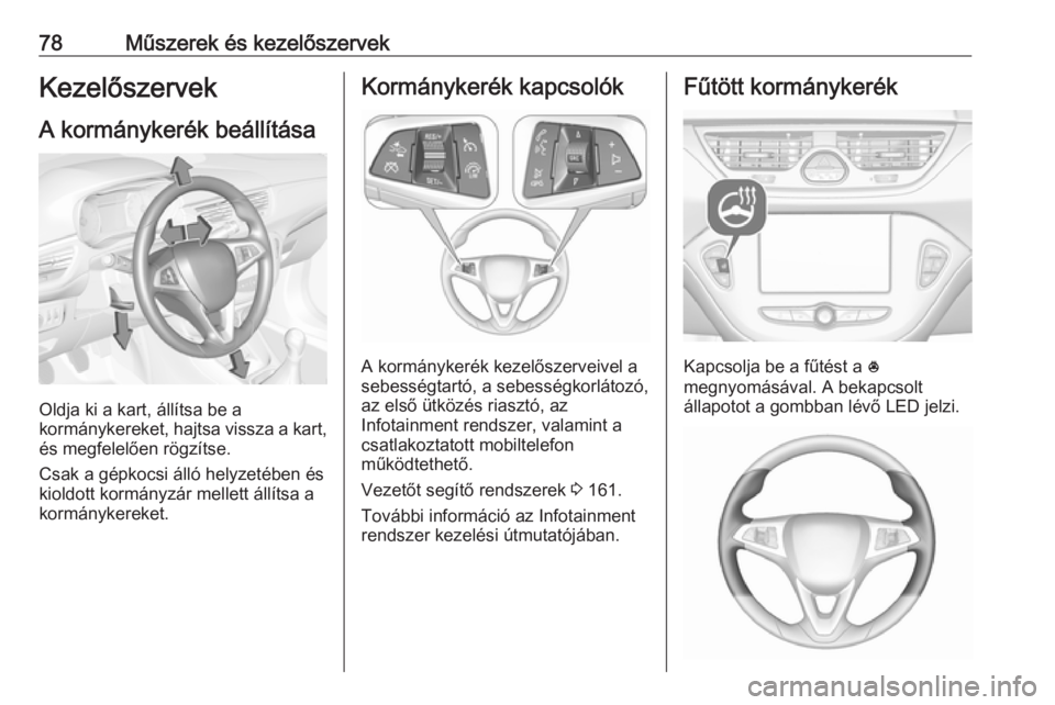 OPEL CORSA E 2017.5 Kezelési útmutató (in Hungarian) 78Műszerek és kezelőszervekKezelőszervek
A kormánykerék beállítása
Oldja ki a kart, állítsa be a
kormánykereket, hajtsa vissza a kart,
és megfelelően rögzítse.
Csak a gépkocsi álló OPEL CORSA E 2017.5 Kezelési útmutató (in Hungarian) 78Műszerek és kezelőszervekKezelőszervek
A kormánykerék beállítása
Oldja ki a kart, állítsa be a
kormánykereket, hajtsa vissza a kart,
és megfelelően rögzítse.
Csak a gépkocsi álló