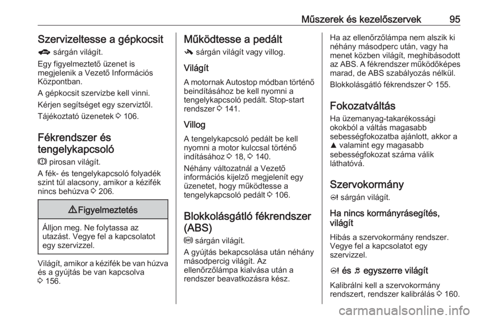 OPEL CORSA E 2017.5  Kezelési útmutató (in Hungarian) Műszerek és kezelőszervek95Szervizeltesse a gépkocsitg  sárgán világít.
Egy figyelmeztető üzenet is
megjelenik a Vezető Információs
Központban.
A gépkocsit szervizbe kell vinni.
Kérjen
