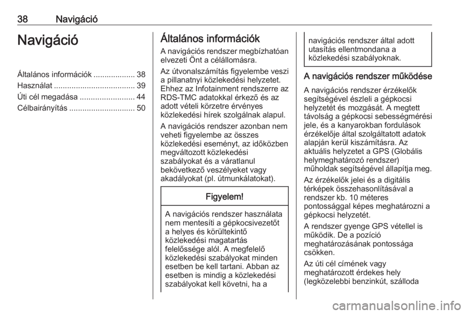 OPEL CORSA E 2018  Infotainment kézikönyv (in Hungarian) 38NavigációNavigációÁltalános információk ................... 38
Használat ..................................... 39
Úti cél megadása .........................44
Célbairányítás ........