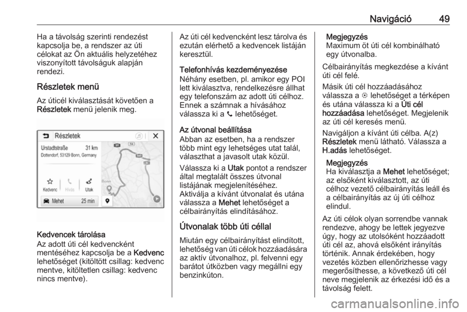 OPEL CORSA E 2018  Infotainment kézikönyv (in Hungarian) Navigáció49Ha a távolság szerinti rendezést
kapcsolja be, a rendszer az úti
célokat az Ön aktuális helyzetéhez
viszonyított távolságuk alapján
rendezi.
Részletek menü Az úticél kivá