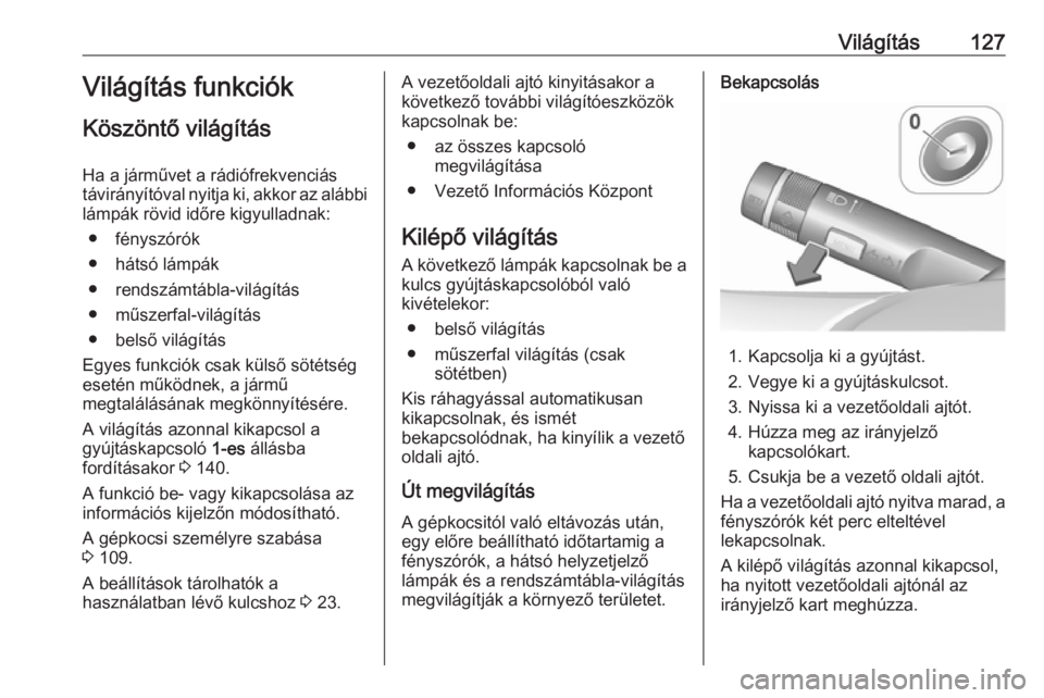 OPEL CORSA E 2018  Kezelési útmutató (in Hungarian) Világítás127Világítás funkciók
Köszöntő világítás
Ha a járművet a rádiófrekvenciás
távirányítóval nyitja ki, akkor az alábbi
lámpák rövid időre kigyulladnak:
● fényszór�