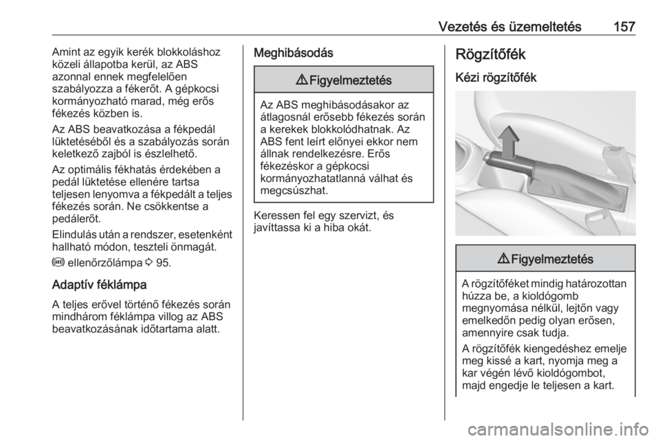 OPEL CORSA E 2018  Kezelési útmutató (in Hungarian) Vezetés és üzemeltetés157Amint az egyik kerék blokkoláshoz
közeli állapotba kerül, az ABS
azonnal ennek megfelelően
szabályozza a fékerőt. A gépkocsi
kormányozható marad, még erős
f�