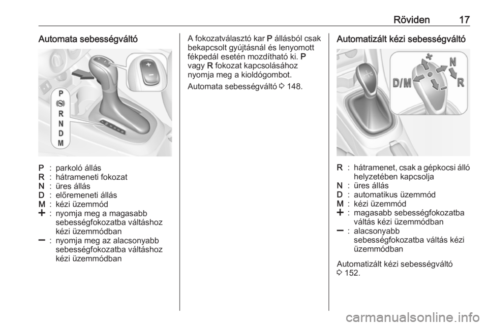 OPEL CORSA E 2018  Kezelési útmutató (in Hungarian) Röviden17Automata sebességváltóP:parkoló állásR:hátrameneti fokozatN:üres állásD:előremeneti állásM:kézi üzemmód<:nyomja meg a magasabb
sebességfokozatba váltáshoz
kézi üzemmódb