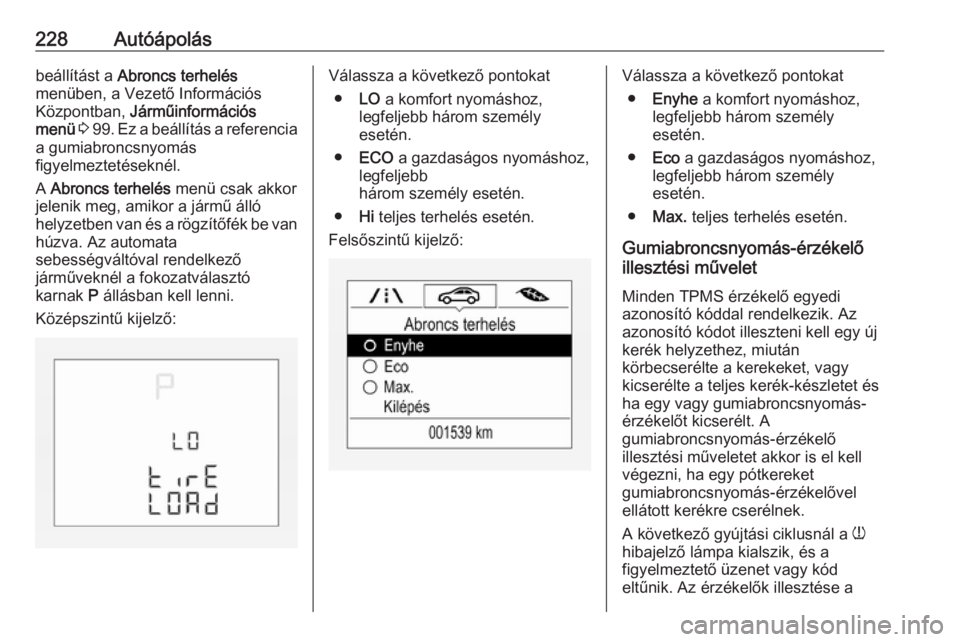 OPEL CORSA E 2018  Kezelési útmutató (in Hungarian) 228Autóápolásbeállítást a Abroncs terhelés
menüben, a Vezető Információs
Központban,  Járműinformációs
menü  3  99 . Ez a beállítás a referencia
a gumiabroncsnyomás
figyelmezteté