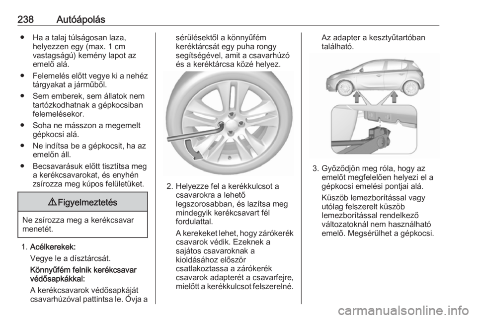 OPEL CORSA E 2018 Kezelési útmutató (in Hungarian) 238Autóápolás● Ha a talaj túlságosan laza,helyezzen egy (max. 1 cm
vastagságú) kemény lapot az
emelő alá.
● Felemelés előtt vegye ki a nehéz
tárgyakat a járműből.
● Sem emberek, OPEL CORSA E 2018 Kezelési útmutató (in Hungarian) 238Autóápolás● Ha a talaj túlságosan laza,helyezzen egy (max. 1 cm
vastagságú) kemény lapot az
emelő alá.
● Felemelés előtt vegye ki a nehéz
tárgyakat a járműből.
● Sem emberek,