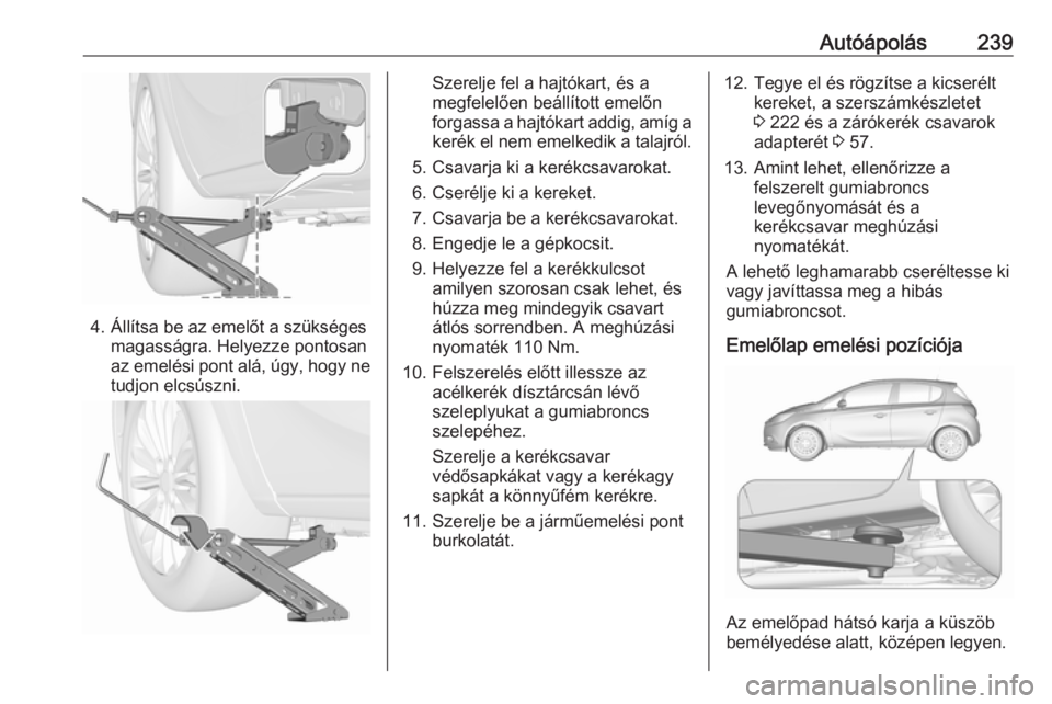 OPEL CORSA E 2018  Kezelési útmutató (in Hungarian) Autóápolás239
4. Állítsa be az emelőt a szükségesmagasságra. Helyezze pontosan
az emelési pont alá, úgy, hogy ne
tudjon elcsúszni.
Szerelje fel a hajtókart, és a
megfelelően beállíto
