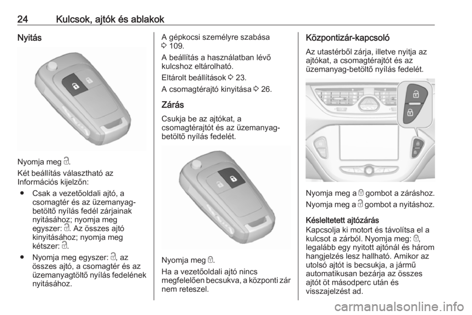 OPEL CORSA E 2018  Kezelési útmutató (in Hungarian) 24Kulcsok, ajtók és ablakokNyitás
Nyomja meg c.
Két beállítás választható az
Információs kijelzőn:
● Csak a vezetőoldali ajtó, a csomagtér és az üzemanyag-
betöltő nyílás fedél
