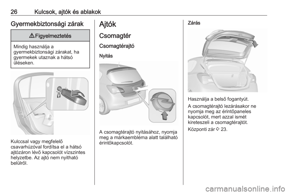 OPEL CORSA E 2018  Kezelési útmutató (in Hungarian) 26Kulcsok, ajtók és ablakokGyermekbiztonsági zárak9Figyelmeztetés
Mindig használja a
gyermekbiztonsági zárakat, ha
gyermekek utaznak a hátsó
üléseken.
Kulccsal vagy megfelelő
csavarhúzó