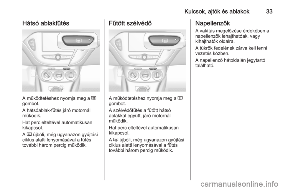 OPEL CORSA E 2018  Kezelési útmutató (in Hungarian) Kulcsok, ajtók és ablakok33Hátsó ablakfűtés
A működtetéshez nyomja meg a Ü
gombot.
A hátsóablak-fűtés járó motornál
működik.
Hat perc elteltével automatikusan
kikapcsol.
A  Ü  új