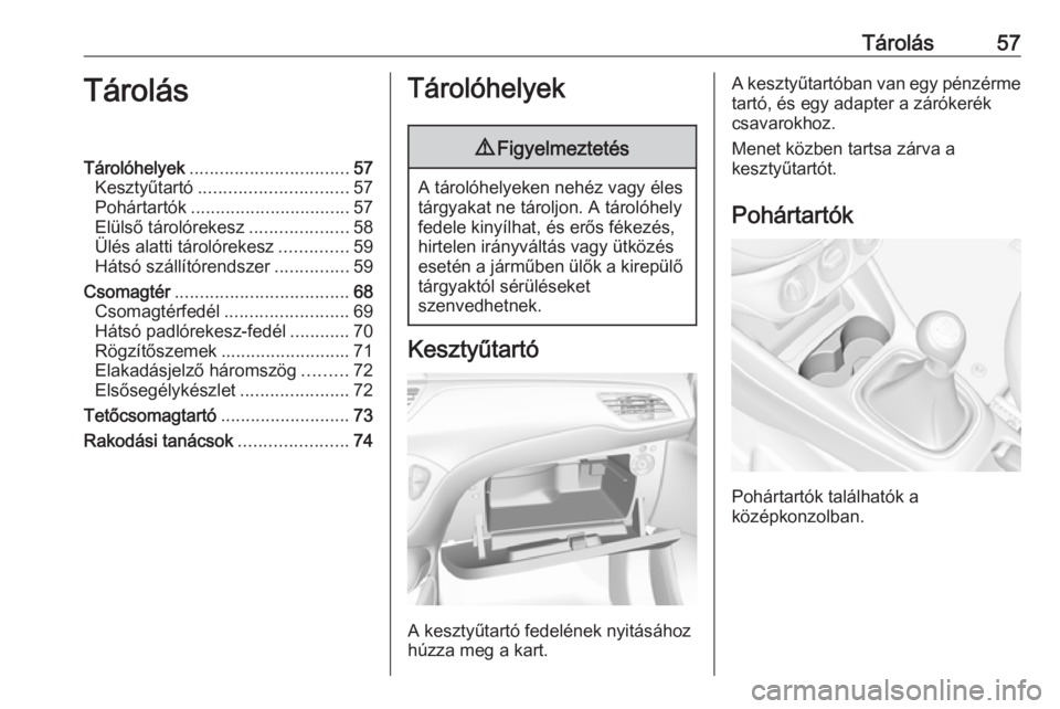 OPEL CORSA E 2018  Kezelési útmutató (in Hungarian) Tárolás57TárolásTárolóhelyek................................ 57
Kesztyűtartó .............................. 57
Pohártartók ................................ 57
Elülső tárolórekesz .......