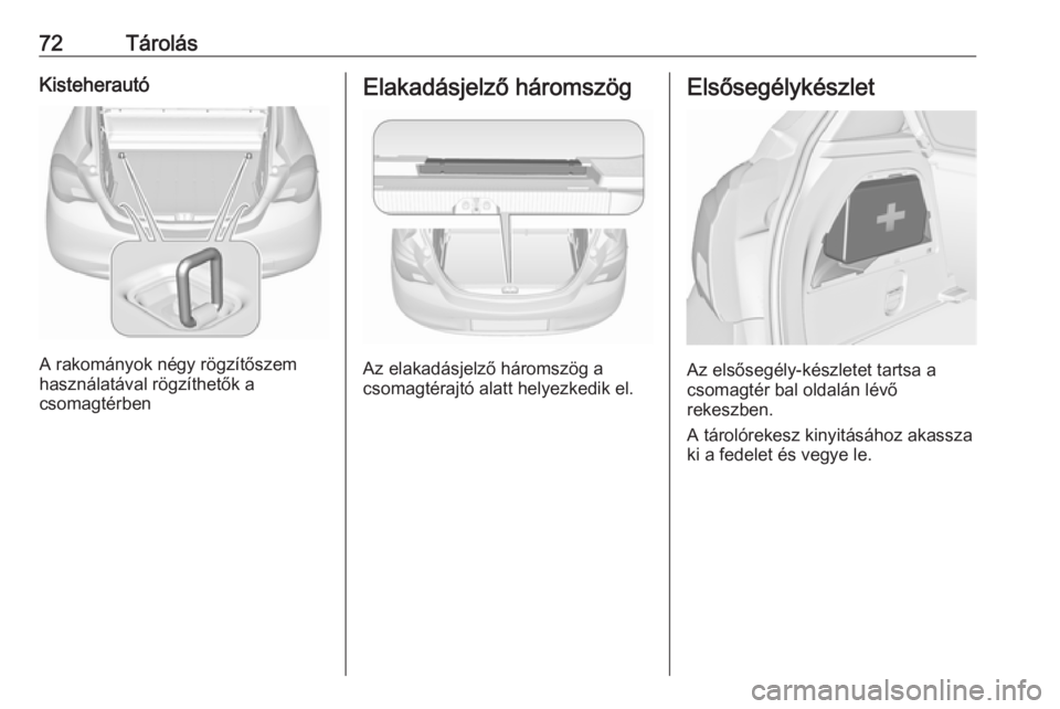 OPEL CORSA E 2018  Kezelési útmutató (in Hungarian) 72TárolásKisteherautó
A rakományok négy rögzítőszem
használatával rögzíthetők a
csomagtérben
Elakadásjelző háromszög
Az elakadásjelző háromszög a
csomagtérajtó alatt helyezkedi