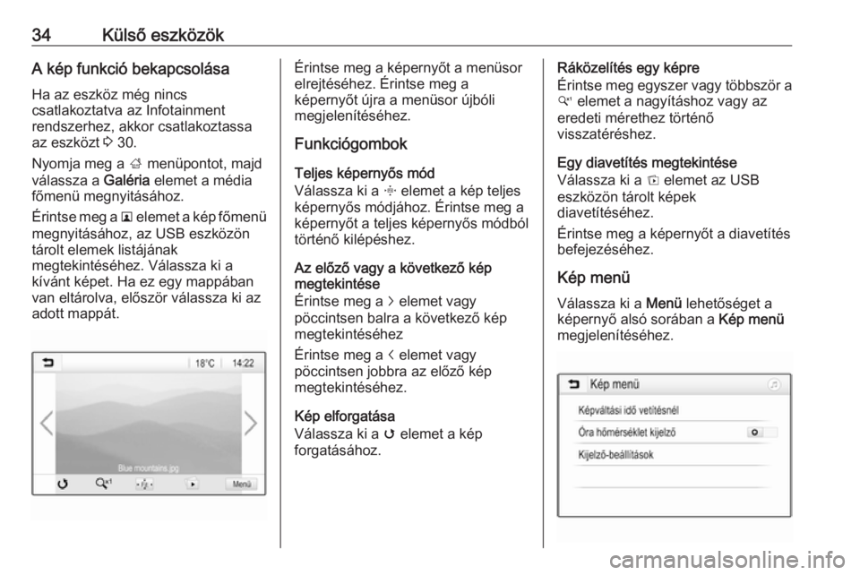 OPEL CORSA E 2018.5  Infotainment kézikönyv (in Hungarian) 34Külső eszközökA kép funkció bekapcsolásaHa az eszköz még nincs
csatlakoztatva az Infotainment
rendszerhez, akkor csatlakoztassa
az eszközt  3 30.
Nyomja meg a  ; menüpontot, majd
válassz