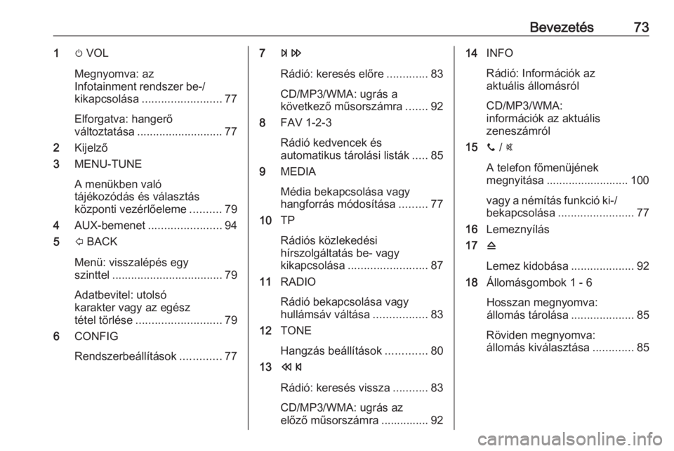 OPEL CORSA E 2018.5  Infotainment kézikönyv (in Hungarian) Bevezetés731m VOL
Megnyomva: az
Infotainment rendszer be-/ kikapcsolása ......................... 77
Elforgatva: hangerő
változtatása ........................... 77
2 Kijelző
3 MENU-TUNE
A menü