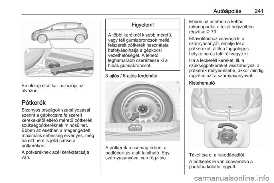 OPEL CORSA E 2018.5 Kezelési útmutató (in Hungarian) Autóápolás241
Emelőlap első kar pozíciója az
alvázon.
Pótkerék Bizonyos országok szabályozásai
szerint a gépkocsira felszerelt
kerekekétől eltérő méretű pótkerék
szükségpótker OPEL CORSA E 2018.5 Kezelési útmutató (in Hungarian) Autóápolás241
Emelőlap első kar pozíciója az
alvázon.
Pótkerék Bizonyos országok szabályozásai
szerint a gépkocsira felszerelt
kerekekétől eltérő méretű pótkerék
szükségpótker