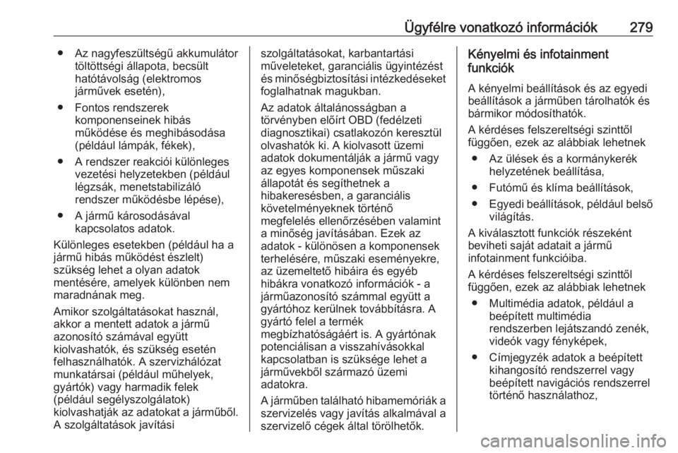 OPEL CORSA E 2018.5  Kezelési útmutató (in Hungarian) Ügyfélre vonatkozó információk279● Az nagyfeszültségű akkumulátortöltöttségi állapota, becsült
hatótávolság (elektromos
járművek esetén),
● Fontos rendszerek komponenseinek hib