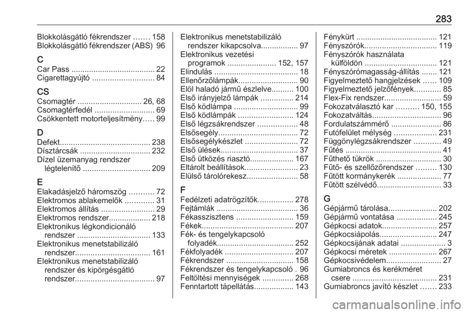 OPEL CORSA E 2018.5  Kezelési útmutató (in Hungarian) 283Blokkolásgátló fékrendszer .......158
Blokkolásgátló fékrendszer (ABS)  96
C
Car Pass  ...................................... 22
Cigarettagyújtó  ............................ 84
CS
Csomag