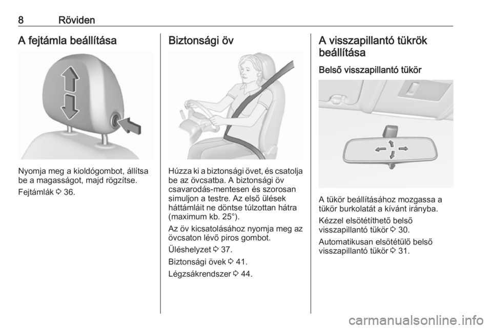 OPEL CORSA E 2018.5  Kezelési útmutató (in Hungarian) 8RövidenA fejtámla beállítása
Nyomja meg a kioldógombot, állítsa
be a magasságot, majd rögzítse.
Fejtámlák  3 36.
Biztonsági öv
Húzza ki a biztonsági övet, és csatolja
be az övcsat