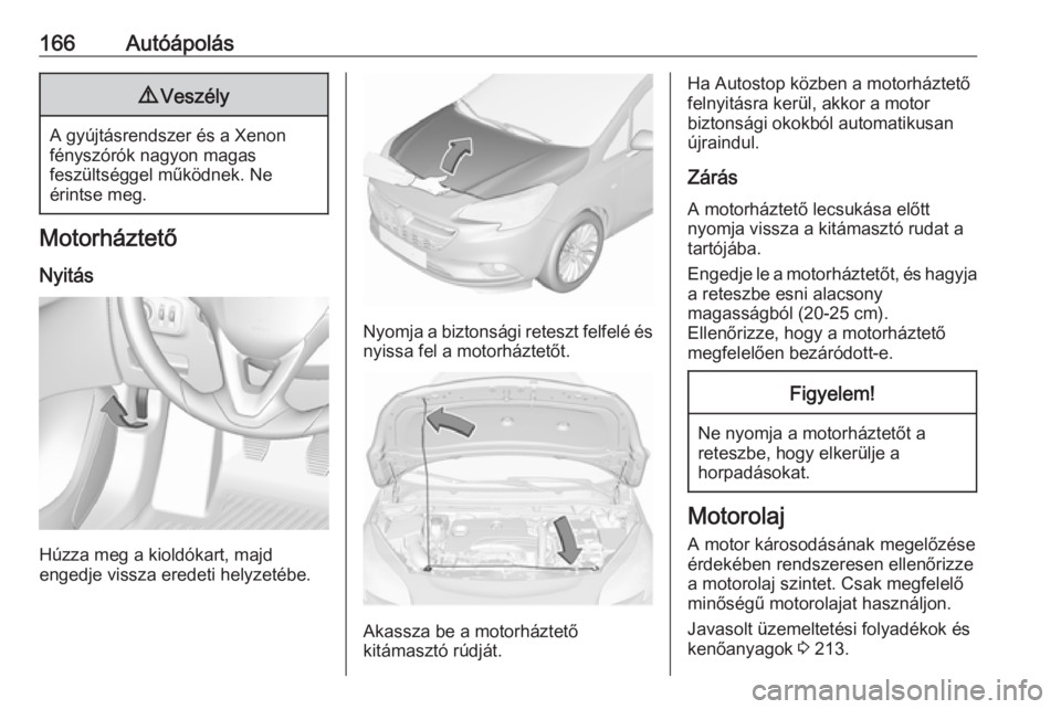 OPEL CORSA E 2019  Kezelési útmutató (in Hungarian) 166Autóápolás9Veszély
A gyújtásrendszer és a Xenon
fényszórók nagyon magas
feszültséggel működnek. Ne
érintse meg.
Motorháztető
Nyitás
Húzza meg a kioldókart, majd
engedje vissza e