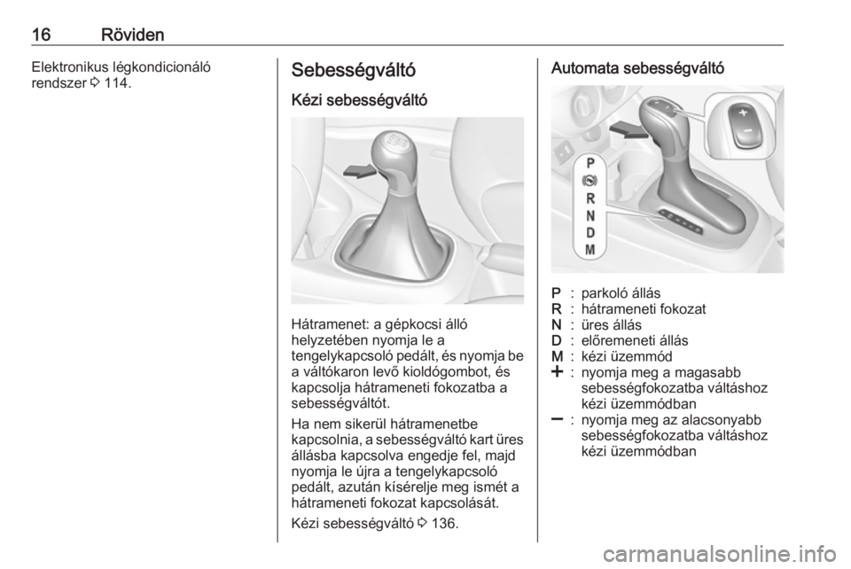 OPEL CORSA E 2019  Kezelési útmutató (in Hungarian) 16RövidenElektronikus légkondicionáló
rendszer  3 114.Sebességváltó
Kézi sebességváltó
Hátramenet: a gépkocsi álló
helyzetében nyomja le a
tengelykapcsoló pedált, és nyomja be
a vá