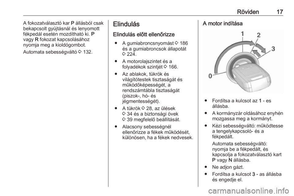 OPEL CORSA E 2019  Kezelési útmutató (in Hungarian) Röviden17A fokozatválasztó kar P állásból csak
bekapcsolt gyújtásnál és lenyomott
fékpedál esetén mozdítható ki.  P
vagy  R fokozat kapcsolásához
nyomja meg a kioldógombot.
Automata 