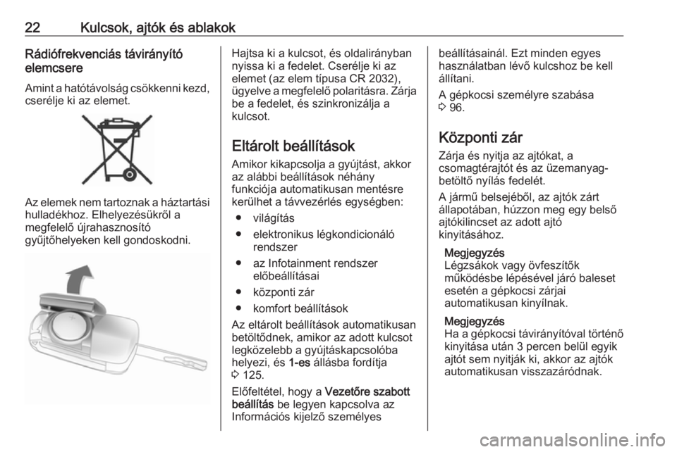 OPEL CORSA E 2019  Kezelési útmutató (in Hungarian) 22Kulcsok, ajtók és ablakokRádiófrekvenciás távirányító
elemcsere
Amint a hatótávolság csökkenni kezd,
cserélje ki az elemet.
Az elemek nem tartoznak a háztartási
hulladékhoz. Elhelye