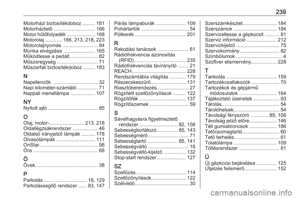 OPEL CORSA E 2019  Kezelési útmutató (in Hungarian) 239Motorházi biztosítékdoboz .........181
Motorháztető .............................. 166
Motor hűtőfolyadék  ....................168
Motorolaj  ............166, 213, 218, 223
Motorolajnyomás