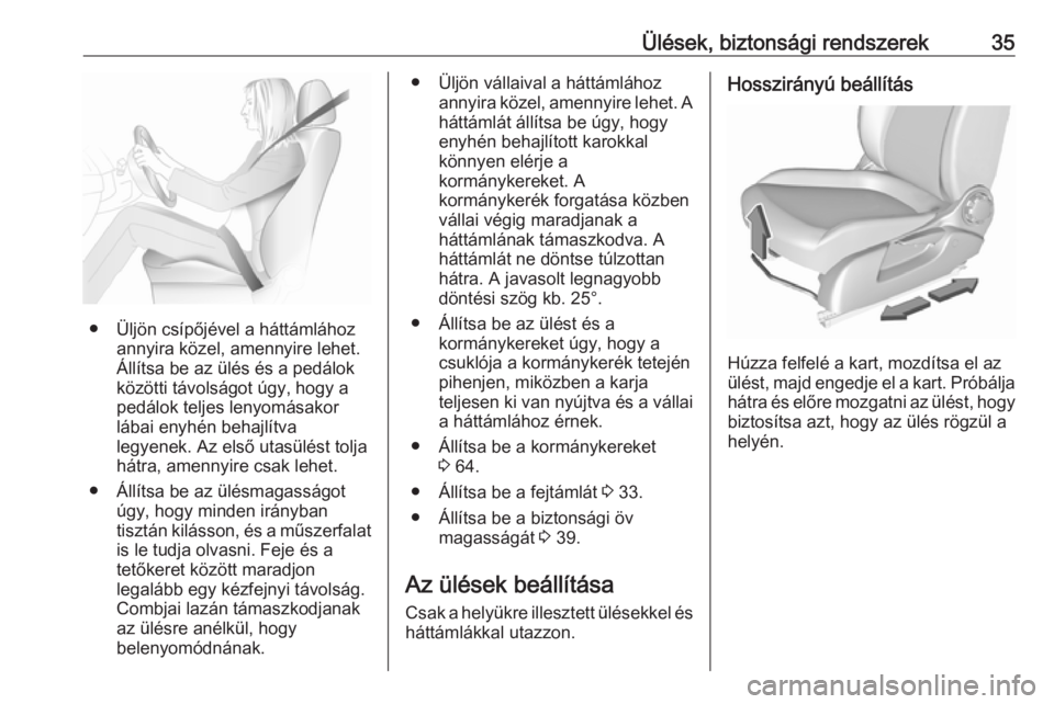 OPEL CORSA E 2019  Kezelési útmutató (in Hungarian) Ülések, biztonsági rendszerek35
● Üljön csípőjével a háttámláhozannyira közel, amennyire lehet.
Állítsa be az ülés és a pedálok
közötti távolságot úgy, hogy a pedálok teljes 