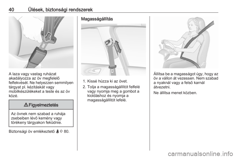 OPEL CORSA E 2019  Kezelési útmutató (in Hungarian) 40Ülések, biztonsági rendszerek
A laza vagy vastag ruházat
akadályozza az öv megfelelő
felfekvését. Ne helyezzen semmilyen tárgyat pl. kézitáskát vagy
mobilkészülékeket a teste és az 