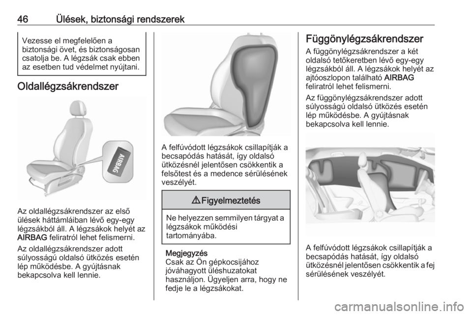 OPEL CORSA E 2019  Kezelési útmutató (in Hungarian) 46Ülések, biztonsági rendszerekVezesse el megfelelően a
biztonsági övet, és biztonságosan csatolja be. A légzsák csak ebben
az esetben tud védelmet nyújtani.
Oldallégzsákrendszer
Az olda