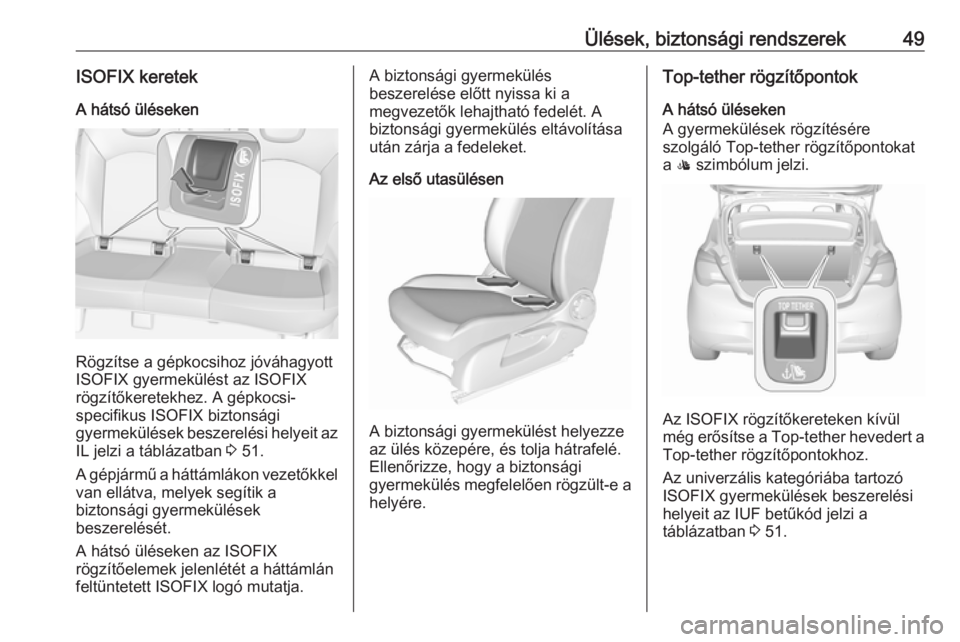 OPEL CORSA E 2019 Kezelési útmutató (in Hungarian) Ülések, biztonsági rendszerek49ISOFIX keretekA hátsó üléseken
Rögzítse a gépkocsihoz jóváhagyott
ISOFIX gyermekülést az ISOFIX
rögzítőkeretekhez. A gépkocsi-
specifikus ISOFIX bizton OPEL CORSA E 2019 Kezelési útmutató (in Hungarian) Ülések, biztonsági rendszerek49ISOFIX keretekA hátsó üléseken
Rögzítse a gépkocsihoz jóváhagyott
ISOFIX gyermekülést az ISOFIX
rögzítőkeretekhez. A gépkocsi-
specifikus ISOFIX bizton